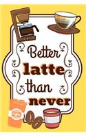 Better Latte Then Never