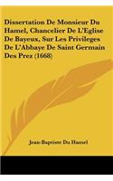 Dissertation De Monsieur Du Hamel, Chancelier De L'Eglise De Bayeux, Sur Les Privileges De L'Abbaye De Saint Germain Des Prez (1668)