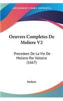 Oeuvres Completes De Moliere V2: Precedees De La Vie De Moliere Par Voltaire (1667)(French)