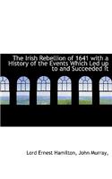 The Irish Rebellion of 1641 with a History of the Events Which Led Up to and Succeeded It