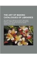 The Art of Making Catalogues of Libraries; Or, a Method to Obtain in a Short Time a Most Perfect, Complete, and Satisfactory Printed Catalogue of the British Museum Library