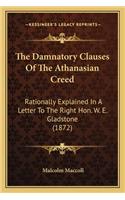 The Damnatory Clauses Of The Athanasian Creed: Rationally Explained In A Letter To The Right Hon. W. E. Gladstone (1872)(English)