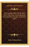 The Complete Office Of The Holy Week, With Notes And Explications Translated Out Of Latin And French (1687): (English)