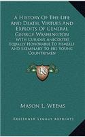 History Of The Life And Death, Virtues And Exploits Of General George Washington