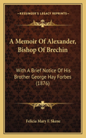 A Memoir Of Alexander, Bishop Of Brechin