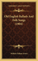 Old English Ballads And Folk Songs (1904)