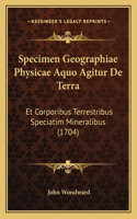 Specimen Geographiae Physicae Aquo Agitur De Terra: Et Corporibus Terrestribus Speciatim Mineralibus (1704)(Latin)