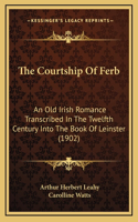 The Courtship Of Ferb: An Old Irish Romance Transcribed In The Twelfth Century Into The Book Of Leinster (1902)