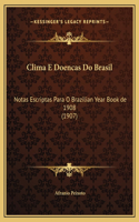 Clima E Doencas Do Brasil: Notas Escriptas Para O Brazilian Year Book de 1908 (1907)