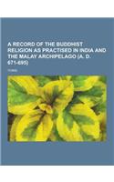 A Record of the Buddhist Religion as Practised in India and the Malay Archipelago (A. D. 671-695)