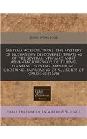 Systema Agriculturae, the Mystery of Husbandry Discovered Treating of the Several New and Most Advantagious Ways of Tilling, Planting, Sowing, Manuring, Ordering, Improving of All Sorts of Gardens (1675)