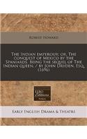 The Indian Emperour: Or, the Conquest of Mexico by the Spaniards. Being the Sequel of the Indian Queen. / By John Dryden, Esq. (1696)