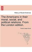 Americans in Their Moral, Social, and Political Relations. from the London Edition.