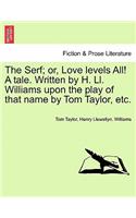 Serf; Or, Love Levels All! a Tale. Written by H. LL. Williams Upon the Play of That Name by Tom Taylor, Etc.
