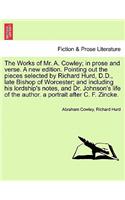 Works of Mr. A. Cowley; In Prose and Verse. a New Edition. Pointing Out the Pieces Selected by Richard Hurd, D.D., Late Bishop of Worcester; And Including His Lordship's Notes, and Dr. Johnson's Life of the Author. a Portrait After C. F. Zincke.