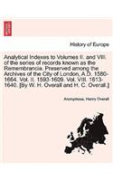 Analytical Indexes to Volumes II. and VIII. of the Series of Records Known as the Remembrancia. Preserved Among the Archives of the City of London, A.D. 1580-1664. Vol. II. 1593-1609. Vol. VIII. 1613-1640. [By W. H. Overall and H. C. Overall.]