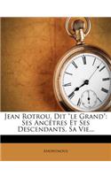 Jean Rotrou, Dit Le Grand: Ses Ancètres Et Ses Descendants, Sa Vie...