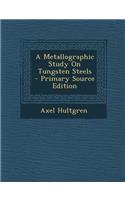 A Metallographic Study on Tungsten Steels - Primary Source Edition