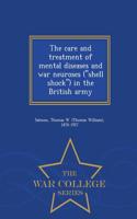 Care and Treatment of Mental Diseases and War Neuroses (Shell Shock) in the British Army - War College Series