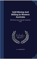 Gold Mining And Milling In Western Australia: With Notes Upon Telluride Treatment, Cost,