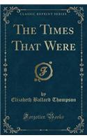 The Times That Were (Classic Reprint)