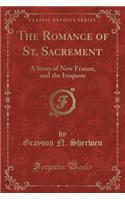The Romance of St. Sacrement: A Story of New France, and the Iroquois (Classic Reprint)