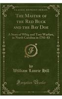 The Master of the Red Buck and the Bay Doe: A Story of Whig and Tory Warfare, in North Carolina in 1781-83 (Classic Reprint)