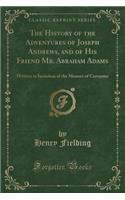 The History of the Adventures of Joseph Andrews, and of His Friend Mr. Abraham Adams: Written in Imitation of the Manner of Cervantes (Classic Reprint)