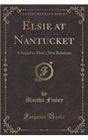 Elsie at Nantucket: A Sequel to Elsie's New Relations (Classic Reprint)