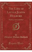 The Life of Little Justin Hulburd, Vol. 1: Medium, Actor and Poet (Classic Reprint)