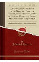 A Genealogical Register of the Name and Family of Herrick, from the Settlement of Henerie Hericke, in Salem, Massachusetts, 1629 to 1846: With a Concise Notice of Their English Ancestry (Classic Reprint)