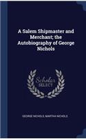 A Salem Shipmaster and Merchant; the Autobiography of George Nichols