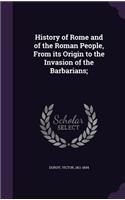 History of Rome and of the Roman People, from Its Origin to the Invasion of the Barbarians;