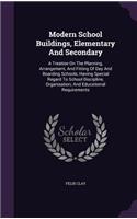 Modern School Buildings, Elementary and Secondary: A Treatise on the Planning, Arrangement, and Fitting of Day and Boarding Schools, Having Special Regard to School Discipline, Organisation, and Educ