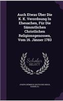 Auch Etwas Über Die K. K. Verordnung In Ehesachen, Für Die Sämmtlichen Christlichen Religionsgenossen, Vom 16. Jänner 1783