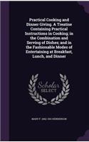 Practical Cooking and Dinner Giving. A Treatise Containing Practical Instructions in Cooking; in the Combination and Serving of Dishes; and in the Fashionable Modes of Entertaining at Breakfast, Lunch, and Dinner