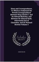 Diary and Correspondence, To Which is Subjoined the Private Correspondence Between King Charles I. and Sir Edward Nicholas, and Between Sir Edward Hyde, Afterwards Earl of Clarendon, and Sir Richard Browne Volume 3