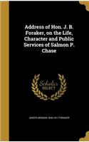 Address of Hon. J. B. Foraker, on the Life, Character and Public Services of Salmon P. Chase