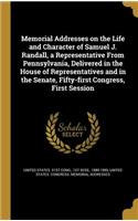 Memorial Addresses on the Life and Character of Samuel J. Randall, a Representative From Pennsylvania, Delivered in the House of Representatives and in the Senate, Fifty-first Congress, First Session