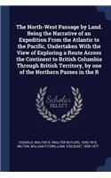 North-West Passage by Land. Being the Narrative of an Expedition From the Atlantic to the Pacific, Undertaken With the View of Exploring a Route Across the Continent to British Columbia Through British Territory, by one of the Northern Passes in th