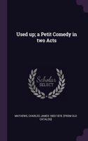 Used up; a Petit Comedy in two Acts