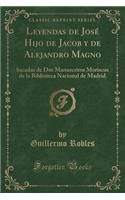 Leyendas de JosÃ© Hijo de Jacob Y de Alejandro Magno: Sacadas de DOS Manuscritos Moriscos de la Biblioteca Nacional de Madrid (Classic Reprint)
