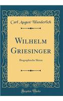 Wilhelm Griesinger: Biographische Skizze (Classic Reprint)