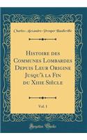 Histoire Des Communes Lombardes Depuis Leur Origine Jusqu'ï¿½ La Fin Du Xiiie Siï¿½cle, Vol. 1 (Classic Reprint)