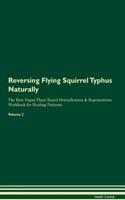 Reversing Flying Squirrel Typhus Naturally The Raw Vegan Plant-Based Detoxification & Regeneration Workbook for Healing Patients. Volume 2