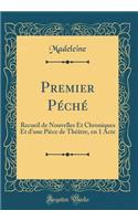 Premier PÃ©chÃ©: Recueil de Nouvelles Et Chroniques Et d'Une PiÃ¨ce de ThÃ©Ã¢tre, En 1 Acte (Classic Reprint): Recueil de Nouvelles Et Chroniques Et d'Une PiÃ¨ce de ThÃ©Ã¢tre, En 1 Acte (Classic Reprint)