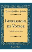 Impressions de Voyage: Vaudeville En Deux Actes (Classic Reprint)