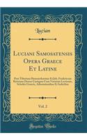 Luciani Samosatensis Opera Graece Et Latine, Vol. 2: Post Tiberium Hemsterhusium Et Joh. Fredericum Reitzium Denuo Castigata Cum Varietate Lectionis, Scholiis Graecis, Adnotationibus Et Indicibus (Clas