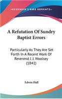Refutation Of Sundry Baptist Errors: Particularly As They Are Set Forth In A Recent Work Of Reverend J. J. Woolsey (1841)