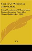 Scenes Of Wonder In Many Lands: Being Descriptions Of Remarkable Rapids, Cascades, Waterfalls, Natural Bridges, Etc. (1868)